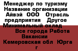 Менеджер по туризму › Название организации ­ Айвэй, ООО › Отрасль предприятия ­ Другое › Минимальный оклад ­ 50 000 - Все города Работа » Вакансии   . Кемеровская обл.,Юрга г.